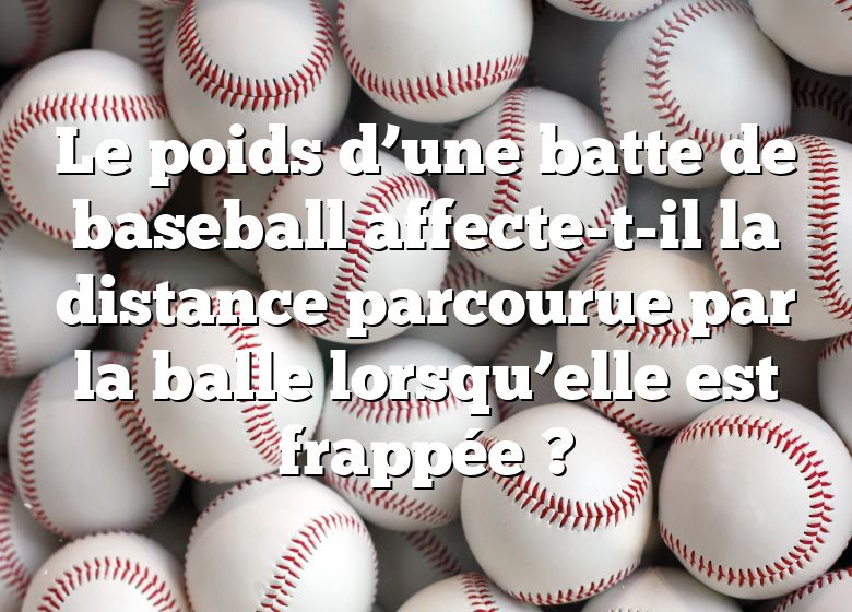 Le poids d’une batte de baseball affecte-t-il la distance parcourue par la balle lorsqu’elle est frappée ?